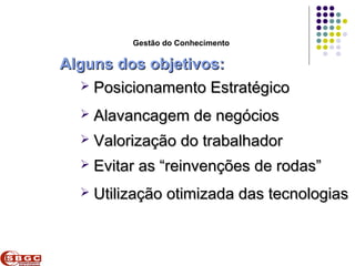 Faculdade de Ciências Aplicadas e Sociais de Petrolina- FACAPE

                     Gestão do Conhecimento

  Alguns dos objetivos:
      Posicionamento Estratégico

          Alavancagem de negócios
          Valorização do trabalhador
          Evitar as “reinvenções de rodas”
          Utilização otimizada das tecnologias
 