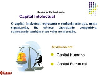Faculdade de Ciências Aplicadas e Sociais de Petrolina- FACAPE

                       Gestão do Conhecimento

      Capital Intelectual
O capital intelectual representa o conhecimento que, numa
organização,    lhe    oferece   capacidade   competitiva,
aumentando também o seu valor no mercado.



                                    Divide-se em:

                                         Capital Humano

                                         Capital Estrutural
 