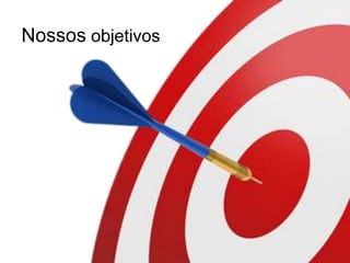 Nossos objetivos
 