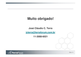 Muito obrigado!

  José Cláudio C. Terra
jcterra@terraforum.com.br
      11-3088-6021




                            Slide 15
 