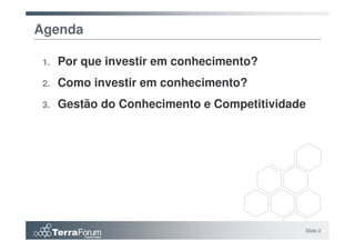 Agenda

 1.   Por que investir em conhecimento?
 2.   Como investir em conhecimento?
 3.   Gestão do Conhecimento e Competitividade




                                             Slide 2
 