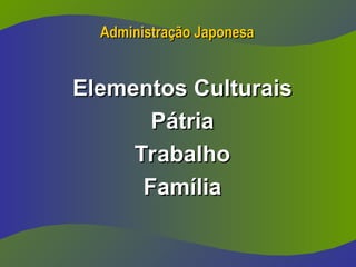 Administração Japonesa
Administração Japonesa
Elementos Culturais
Elementos Culturais
Pátria
Pátria
Trabalho
Trabalho
Família
Família
 
