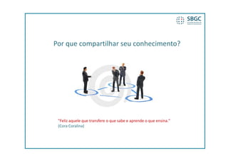 Por que compartilhar seu conhecimento?
Por que compartilhar seu conhecimento?




 "Feliz aquele que transfere o que sabe e aprende o que ensina." 
 (Cora Coralina)
 
