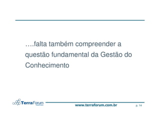 ….falta também compreender a
questão fundamental da Gestão do
Conhecimento




                                   p. 14
 