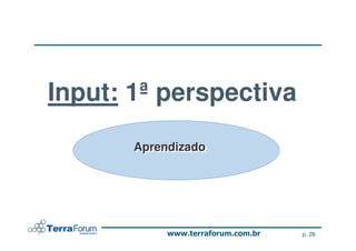 Input: 1ª perspectiva
       Aprendizado
       Aprendizado




                        p. 26
 