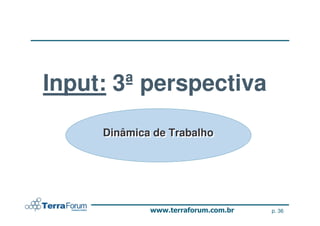 Input: 3ª perspectiva
     Dinâmica de Trabalho
     Dinâmica de Trabalho




                            p. 36
 