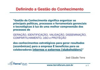 Definindo a Gestão do Conhecimento




GERAÇÃO, IDENTIFICAÇÃO, VALIDAÇÃO, DISSEMINAÇÃO,
COMPARTILHAMENTO, USO e PROTEÇÃO


    !     "                #
                       $           %        "
                                            &




                                                p. 5
 