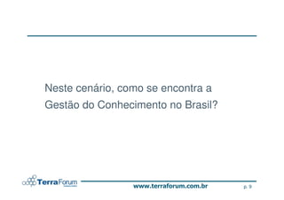 Neste cenário, como se encontra a
Gestão do Conhecimento no Brasil?




                                    p. 9
 