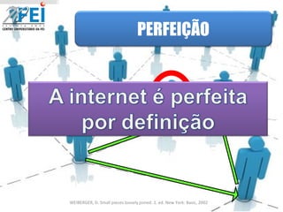 WEIBERGER, D. Small pieces loosely joined. 1. ed. New York: Basic, 2002 PERFEIÇÃO 