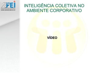 INTELIGÊNCIA COLETIVA NO AMBIENTE CORPORATIVO VÍDEO 
