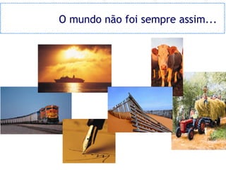 O mundo não foi sempre assim...
 