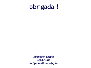 obrigada !




   Elisabeth Gomes
      SBGC/CRIE
betgomes@crie.ufrj.br
 