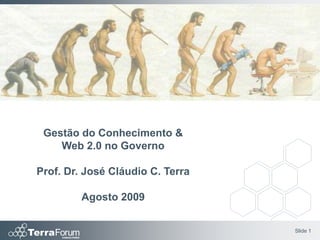 Gestão do Conhecimento &
    Web 2.0 no Governo

Prof. Dr. José Cláudio C. Terra

         Agosto 2009


                                  Slide 1
 