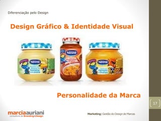 Diferenciação pelo Design



 Design Gráfico & Identidade Visual




                            Personalidade da Marca
                                                                            17

                                    Marketing| Gestão do Design de Marcas
 