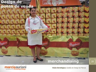 Design de
ponto de venda




                 merchandising                                     20

                  Visão Estratégica | Gestão do Design de Marcas
 