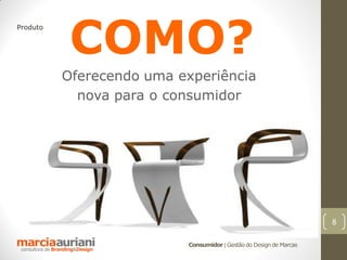 COMO?
Produto




          Oferecendo uma experiência
            nova para o consumidor




                                                                    8

                          Consumidor | Gestão do Design de Marcas
 