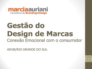 Gestão do
Design de Marcas
Conexão Emocional com o consumidor

ADVB/RIO GRANDE DO SUL

                                     1
 