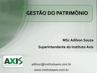 GESTÃO DO PATRIMÔNIO



                      MSc Adilson Souza
     Superintendente do Instituto Axis



 adilson@institutoaxis.com.br
  www.institutoaxis.com.br
 