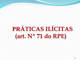 31
PRÁTICAS ILÍCITAS
(art. Nº 71 do RPE)
 