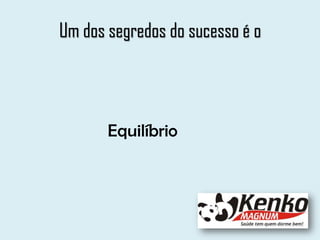 Um dos segredos do sucesso é o
Equilíbrio
 