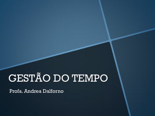 GESTÃO DO TEMPO
Profa. Andrea Dalforno
 