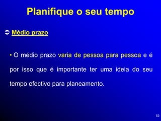 53
 Médio prazo
• O médio prazo varia de pessoa para pessoa e é
por isso que é importante ter uma ideia do seu
tempo efectivo para planeamento.
Planifique o seu tempo
 