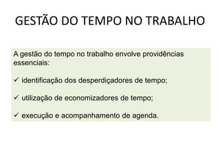 GESTÃO DO TEMPO NO TRABALHO
A gestão do tempo no trabalho envolve providências
essenciais:
 identificação dos desperdiçadores de tempo;
 utilização de economizadores de tempo;
 execução e acompanhamento de agenda.
 
