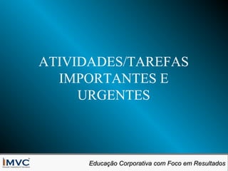 ATIVIDADES/TAREFAS
IMPORTANTES E
URGENTES

Educação Corporativa com Foco em Resultados
Educação Corporativa com Foco em Resultados

 