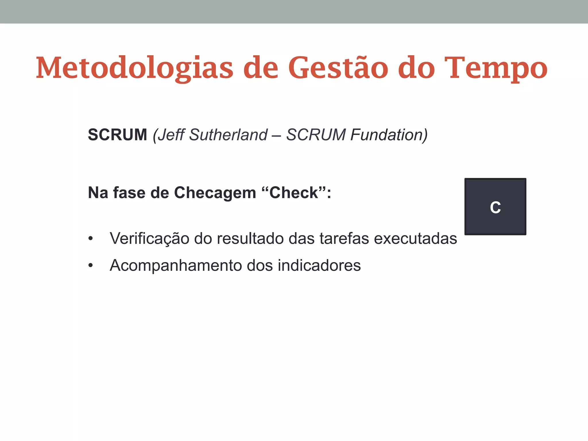 SCRUM (Jeff Sutherland – SCRUM Fundation)
Na fase de Checagem “Check”:
•  Verificação do resultado das tarefas executadas
•  Acompanhamento dos indicadores
C
Metodologias de Gestão do Tempo
 