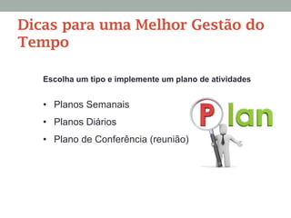 Escolha um tipo e implemente um plano de atividades
•  Planos Semanais
•  Planos Diários
•  Plano de Conferência (reunião)
Dicas para uma Melhor Gestão do
Tempo
 