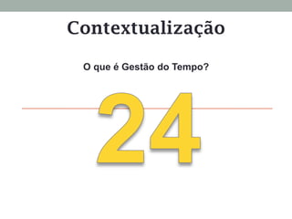 Contextualização
O que é Gestão do Tempo?
 