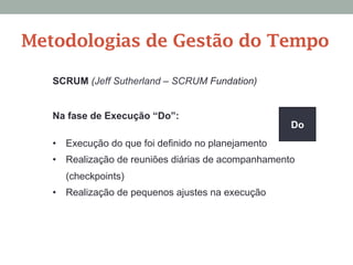 SCRUM (Jeff Sutherland – SCRUM Fundation)
Na fase de Execução “Do”:
•  Execução do que foi definido no planejamento
•  Realização de reuniões diárias de acompanhamento
(checkpoints)
•  Realização de pequenos ajustes na execução
Do
Metodologias de Gestão do Tempo
 