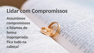 Lidar com Compromissos
Assumimos
compromissos
e lidamos de
forma
inapropriada:
Fica tudo na
cabeça!
 