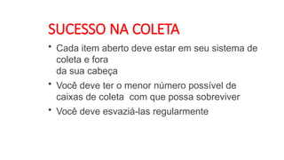 SUCESSO NA COLETA
• Cada item aberto deve estar em seu sistema de
coleta e fora
da sua cabeça
• Você deve ter o menor número possível de
caixas de coleta com que possa sobreviver
• Você deve esvaziá-las regularmente
 