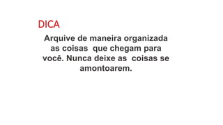 DICA
Arquive de maneira organizada
as coisas que chegam para
você. Nunca deixe as coisas se
amontoarem.
 