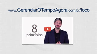 www.GerenciarOTempoAgora.com.br/foco 
 