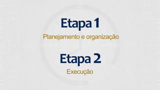Etapa 
1 
Planejamento e organização 
Etapa 
2 
Execução 
 
