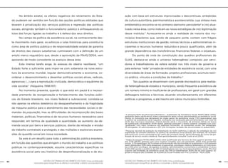 GESTÃO DO TRABALHO NO ÂMBITO DO SUAS: Uma contribuição
necessária para ressignificar as ofertas e consolidar o direito socioassistencial.
44 45GESTÃO DO TRABALHO NO ÂMBITO DO SUAS: Uma contribuição
necessária para ressignificar as ofertas e consolidar o direito socioassistencial.
	 No âmbito estatal, os efeitos negativos do retraimento do Esta-
do puderam ser sentidos em função das opções políticas adotadas que
levaram à privatização dos serviços públicos e regressão das políticas
sociais, atingindo também o funcionalismo público e enfraquecendo as
lutas das forças ligadas ao trabalho e à defesa dos seus direitos.
	 No campo da política de assistência social, na contracorrente des-
te movimento mais geral, os esforços e lutas históricas para constituí-la
como área de política pública e de responsabilidade estatal de garantia
de direitos das classes subalternas culminaram com a definição de um
amplo marco regulatório que, desde a aprovação da PNAS/2004, vem
apoiando de modo consistente os avanços dessa área.
	 Esta imensa tarefa exige, às avessas do ideário neoliberal, “um
Estado forte o suficiente para impor-se com soberania na nova estru-
tura da economia mundial, regular democraticamente a economia, co-
ordenar o desenvolvimento e desenhar políticas sociais ativas, radicais,
agressivas (...) para a reprodução civilizada, democrática e equânime da
vida societal.” (Nogueira, 1998:197)
	 No momento presente, quando o que está em pauta é a necessi-
dade premente de reorganização e fortalecimento das funções públi-
cas do Estado brasileiro, nos níveis federal e subnacional, constata-se
não apenas os efeitos deletérios do desaparelhamento e da fragilidade
da máquina pública para o atendimento das necessidades sociais e de-
mandas da população, mas as dificuldades de recomposição das bases
materiais, políticas, financeiras e de recursos humanos necessários para
responder, em termos de qualidade e quantidade, ao aumento da de-
manda social por bens e serviços públicos, diante da retração e erosão
do trabalho contratado e protegido, e das múltiplas e explosivas expres-
sões da questão social em nossa sociedade.
	 Se este é um desafio para toda a administração pública brasileira,
em função das questões que atingem o mundo do trabalho e as políticas
públicas na contemporaneidade, assume características específicas na
assistência social pelo seu histórico de desprofissionalização e de atu-
ação com base em estruturas improvisadas e descontínuas, embebidas
da cultura autoritária, patrimonialista e assistencialista, cuja síntese mais
emblemática encontra-se no primeiro-damismo persistente2
e (re) atua-
lizado nesta área, como indicam as novas estratégias de (re) legitimação
desse instituto.3
Acrescente-se ainda a realidade da maioria dos mu-
nicípios brasileiros que, sendo de pequeno porte, contam com frágeis
estruturas institucionais de gestão, rotinas técnicas e administrativas in-
cipientes e recursos humanos reduzidos e pouco qualificados, além da
grande dependência das transferências financeiras federais e estaduais.
	 Do ponto de vista da constituição dos quadros profissionais do
SUAS, destaca-se ainda o universo heterogêneo composto por servi-
dores e trabalhadores da esfera estatal nos três níveis de governo e
pela extensa “rede” privada de entidades de assistência social, com uma
diversidade de áreas de formação, projetos profissionais, acúmulo teóri-
co-prático, vínculos e condições de trabalho.4
	 Tais quadros se disseminam com grande discrepância pela realida-
de heterogênea de estados e municípios, sendo frequente a existência de
um número mínimo e insuficiente de profissionais, em geral com grandes
defasagens teóricas e técnicas, atuando simultaneamente em diferentes
políticas e programas, e até mesmo em vários municípios limítrofes.
2
A pesquisa Perfil dos Municípios Brasileiros – Suplemento de Assistência Social, MUNIC/IBGE (2010),
apresenta dados significativos sobre a persistência desta cultura patrimonialista na assistência social.
Dentre os municípios que declararam ter órgão gestor da assistência social, 1.352 responderam que
a política de assistência social naqueles municípios era conduzida pela primeira-dama, num total de
24,3% dos municípios brasileiros. Chama atenção ainda o movimento de primeiras-damas em busca
de qualificação universitária: 47,4% destas gestoras possuíam o ensino superior completo e/ou pós-
-graduação, com maior incidência nas seguintes formações: 45 assistentes sociais, 194 pedagogas,
42 advogadas, 43 administradoras e 257 com formações variadas não discriminadas no questionário.
3
Pesquisa nacional de avaliação da implantação do SUAS reafirmou a adoção de estratégias de (re)
legitimação do primeiro-damismo na política de assistência social através, por exemplo, do aumento
pela busca por cursos universitários por parte das primeiras damas, particularmente de cursos de gra-
duação de serviço social à distância. Para aprofundamento consultar Couto et al (2010).
4
Dados da pesquisa MUNIC/IBGE (2010) sobre qualificação dos técnicos de nível superior apontam que
dos 3.376 (58,9%) gestores com curso superior completo e/ou pós-graduação, 29,6% eram assistentes
sociais, 21,7% pedagogos, 26,7% tinham outra formação não discriminada no questionário, e 22% estavam
assim distribuídos: 6,9% entre terapeutas ocupacionais, psicólogos, médicos enfermeiros ou nutricionis-
tas; e 15% entre sociólogos, advogados, jornalistas, administradores, economistas e contabilistas. O censo
SUAS 2010 aponta a existência de 220 mil trabalhadores (as) nos municípios brasileiros, sendo 31% nível
superior. Nas entidades de assistência social, dos 519 mil trabalhadores 26,8% são de nível superior, se-
gundo a Pesquisa das Entidades de Assistência Social Privadas sem Fins Lucrativos - PEAS 2006.
 