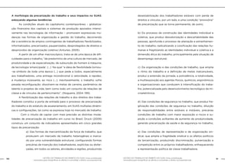 GESTÃO DO TRABALHO NO ÂMBITO DO SUAS: Uma contribuição
necessária para ressignificar as ofertas e consolidar o direito socioassistencial.
50 51GESTÃO DO TRABALHO NO ÂMBITO DO SUAS: Uma contribuição
necessária para ressignificar as ofertas e consolidar o direito socioassistencial.
A morfologia da precarização do trabalho e seus impactos no SUAS:
esboçando algumas tendências
	 As condições atuais do capitalismo contemporâneo – globaliza-
ção financeira dos capitais e sistemas de produção apoiados intensi-
vamente nas tecnologias de informação – promovem expressivas mu-
danças nas formas de organização e gestão do trabalho, decorrendo
daí a existência de amplos contingentes de trabalhadores flexibilizados,
informalizados, precarizados, pauperizados, desprotegidos de direitos e
desprovidos de organização coletiva (Antunes, 2005).
	 A partir de um olhar macroscópico, trata-se de uma época de difi-
culdades para o trabalho, “de predomínio de uma cultura de mercado, de
produtividade e de espacialização, de subsunção do homem à máquina,
de tecnologia ‘emancipada’. (...) Na qual “a ideia de flexibilidade tornou-
-se símbolo de toda uma época (...) que pede a todos, especialmente
aos trabalhadores, uma entrega incondicional à velocidade, à rapidez,
à mudança incessante, ao risco (...). Inevitavelmente, o trabalho sofre
pesada reconfiguração: dissolvem-se metas de carreira, parâmetros de
talento e projetos de vida, bem como todo um conjunto de relações de
classe e de vínculos de pertencimento”. (Nogueira, 2004: 199).
	 A flexibilização das relações de trabalho e dos direitos dos traba-
lhadores constitui a porta de entrada para o processo de precarização
do trabalho e do estatuto de assalariamento, em SUAS múltiplas dinâmi-
cas e configurações, tal como se expressa hoje no mercado de trabalho.
		 Com o intuito de captar com mais precisão as distintas moda-
lidades de precarização do trabalho em curso no Brasil, Druck (2009)
construiu um conjunto de indicadores apresentados em cinco grandes
tipos de precarização:
a)	 Das formas de mercantilização da força de trabalho, que
produzem um mercado de trabalho heterogêneo e marca-
do por uma vulnerabilidade estrutural, configurando formas
precárias de inserção dos trabalhadores, explícitas ou disfar-
çadas, em todos os setores, atividades e regiões, produzindo
desestabilização dos trabalhadores estáveis com perda de
direitos e vínculos, por um lado, e uma condição “provisória”
de precarização que se torna permanente, de outro;
b)	Do processo de construção das identidades individual e
coletiva, que produz desvalorização e descartabilidade das
pessoas, aprofunda o processo de alienação e estranhamen-
to do trabalho, radicalizando a coisificação das relações hu-
manas e fragilizando as identidades individual e coletiva e a
dimensão ética do trabalho, principalmente pela situação de
desemprego estrutural;
c)	 Da organização e das condições de trabalho, que amplia
o ritmo do trabalho e a definição de metas inalcançáveis,
produz a extensão da jornada, a polivalência, a rotatividade,
a multiexposição aos agentes físicos, químicos, ergonômicos
e organizacionais que conduzem à intensificação do traba-
lho, potencializada pelo desenvolvimento tecnológico da mi-
croeletrônica;
d)	 Das condições de segurança no trabalho, que produz fra-
gilização das condições de segurança no trabalho, diluição
de responsabilidades entre estáveis e instáveis, precárias
condições de trabalho com maior exposição a riscos e su-
jeição a condições aviltantes de aumento da produtividade,
gerando precarização da saúde e da segurança no trabalho;
e)	Das condições de representação e de organização sin-
dical, que amplia a fragilidade sindical e os efeitos políticos
da terceirização, produzindo discriminação, pulverização e
competição entre os próprios trabalhadores, enfraquecendo
a representação política da classe trabalhadora.
 