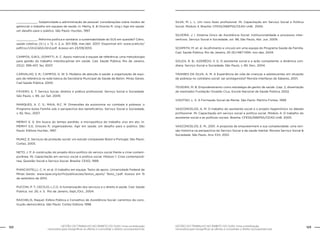 GESTÃO DO TRABALHO NO ÂMBITO DO SUAS: Uma contribuição
necessária para ressignificar as ofertas e consolidar o direito socioassistencial.
122 123GESTÃO DO TRABALHO NO ÂMBITO DO SUAS: Uma contribuição
necessária para ressignificar as ofertas e consolidar o direito socioassistencial.
____________. Subjetividade e administração de pessoal: considerações sobre modos de
gerenciar o trabalho em equipes de saúde. In: Merhy, E. & Onocko R. (org.) Agir em saúde:
um desafio para o público. São Paulo: Hucitec, 1997.
____________. Reforma política e sanitária: a sustentabilidade do SUS em questão? Ciênc.
saúde coletiva, [S.l.], v. 12, n. 2, p. 301-306, mar./abr. 2007. Disponível em: www.scielo.br/
pdf/csc/v12n2/a02v12n2.pdf. Acesso em 23/09/2010.
CAMPOS, G.W.S.; DOMITTI, A. C. Apoio matricial e equipe de referência: uma metodologia
para gestão do trabalho interdisciplinar em saúde. Cad. Saúde Pública, Rio de Janeiro,
23(2): 399-407, fev, 2007.
CARVALHO, S. R.; CAMPOS, G. W. S. Modelos de atenção à saúde: a organização de equi-
pes de referência na rede básica da Secretaria Municipal de Saúde de Betim. Minas Gerais.
Cad Saúde Pública, 2000.
FÁVERO, E. T. Serviço Social, direitos e prática profissional. Serviço Social e Sociedade.
São Paulo, v. 99, Jul. Set. 2009.
MARQUES, A. C. S.; MAIA, R.C. M. Dimensões da autonomia no combate à pobreza: o
Programa bolsa Família sob a perspectiva dos beneficiários. Serviço Social e Sociedade,
v. 92, Nov., 2007.
MERHY E. E. Em busca do tempo perdido: a micropolítica do trabalho vivo em ato. In:
MERHY E.E, Onocko R, organizadores. Agir em saúde: um desafio para o público. São
Paulo: Editora Hucitec, 1997.
MUNIZ, E. Serviços de proteção social: um estudo comparado Brasil e Portugal. São Paulo:
Cortez, 2005.
NETO, J. P. A construção do projeto ético-político do serviço social frente a crise contem-
porânea. IN: Capacitação em serviço social e política social. Módulo 1: Crise contemporâ-
nea, Questão Social e Serviço Social. Brasília: CEAD, 1999.
PIANCASTELLI, C. H. et al. O trabalho em equipe. Texto de apoio. Universidade Federal de
Minas Gerais. www.opas.org.br/rh/publicacoes/textos_apoio/ Texto_1.pdf. Acesso em 15
de setembro de 2010.
PUCCINI, P. T.; CECÍLIO, L.C.O. A humanização dos serviços e o direito à saúde. Cad. Saúde
Pública. vol. 20, n. 5. Rio de Janeiro, Sept./Oct., 2004.
RAICHELIS, Raquel. Esfera Pública e Conselhos de Assistência Social: caminhos da cons-
trução democrática. São Paulo: Cortez Editora, 1998.
SILVA, M. L. L. Um novo fazer profissional. IN: Capacitação em Serviço Social e Política
Social. Módulo 4. Brasília: CFESS/ABEPSS/CEAD-UnB, 2000.
SILVEIRA. J. I. Sistema Único de Assistência Social: institucionalidade e processos inter-
ventivos. Serviço Social e Sociedade, vol. 98, São Paulo, Abr. Jun. 2009.
SCHIMITH, M. et. al. Acolhimento e vínculo em uma equipe do Programa Saúde da Família.
Cad. Saúde Pública, Rio de Janeiro, 20 (6):1487-1494, nov-dez, 2004.
SOUZA, R. B.; AZERÊDO, V. G. O assistente social e a ação competente: a dinâmica coti-
diana. Serviço Social e Sociedade, São Paulo, v. 80, Nov., 2004.
TAVARES DA SILVA, A. M. A Experiência de vida de crianças e adolescentes em situação
de pobreza no cotidiano social: ser protagonista? Revista Interfaces de Saberes, 2001.
TEIXEIRA, M. B. Empoderamento como estratégia de ganho de saúde. (cap. 2, dissertação
de mestrado) Fundação Osvaldo Cruz, Escola Nacional de Saúde Pública, 2002.
VIGOTSKI, L. S. A Formação Social da Mente. São Paulo: Martins Fontes, 1999.
VASCONCELOS, A. M. O trabalho do assistente social e o projeto hegemônico no debate
profissional. IN: Capacitação em serviço social e política social. Módulo 4: O trabalho do
assistente social e as políticas sociais. Brasília: CFESS/ABEPSS/CEAD-UnB. 2000.
VASCONCELOS, E. M., 2001. A proposta de empowerment e sua complexidade: uma revi-
são histórica na perspectiva do Serviço Social e da saúde mental. Revista Serviço Social &
Sociedade. São Paulo. Ano XXII, 2001.
 