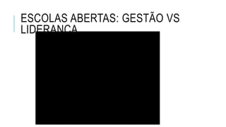 ESCOLAS ABERTAS: GESTÃO VS
LIDERANÇA
 