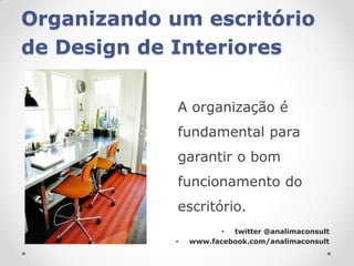 Organizando um escritório
de Design de Interiores

             A organização é
             fundamental para
             garantir o bom
             funcionamento do
             escritório.
                        • twitter @analimaconsult
             •   www.facebook.com/analimaconsult
 