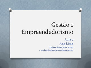 Gestão e
Empreendedorismo
                           Aula 7
                        Ana Lima
              twitter @analimaconsult
     www.facebook.com/analimaconsult
 