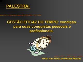 PALESTRA:

GESTÃO EFICAZ DO TEMPO: condição
para suas conquistas pessoais e
profissionais.

Profa. Ana Flávia de Moraes Moraes

 