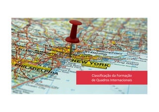 Classificação da Formação
de Quadros Internacionais
 