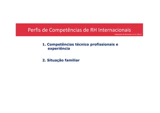 Perfis de Competências de RH Internacionais
Adaptado de Brewster et al. (2011)
1. Competências técnico profissionais e
experiência
2. Situação familiar
 