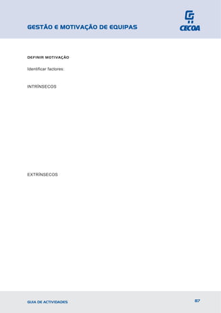 GESTÃO E MOTIVAÇÃO DE EQUIPAS



DEFINIR MOTIVAÇÃO


Identificar factores:



INTRÍNSECOS




EXTRÍNSECOS




GUIA DE ACTIVIDADES             87
 