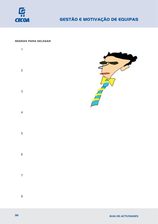 GESTÃO E MOTIVAÇÃO DE EQUIPAS



REGRAS PARA DELEGAR


      1




      2




      3




      4




      5




      6




      7




      8




116                                     GUIA DE ACTIVIDADES
 