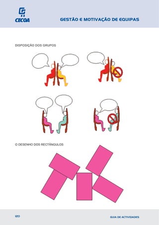GESTÃO E MOTIVAÇÃO DE EQUIPAS




DISPOSIÇÃO DOS GRUPOS




O DESENHO DOS RECTÂNGULOS




120                                       GUIA DE ACTIVIDADES
 