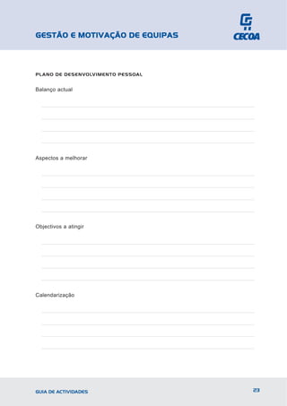 GESTÃO E MOTIVAÇÃO DE EQUIPAS



PLANO DE DESENVOLVIMENTO PESSOAL


Balanço actual




Aspectos a melhorar




Objectivos a atingir




Calendarização




GUIA DE ACTIVIDADES                23
 